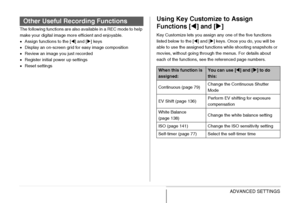 Page 150150ADVANCED SETTINGS
The following functions are also available in a REC mode to help 
make your digital image more efficient and enjoyable.
•Assign functions to the [W] and [X] keys
•Display an on-screen grid for easy image composition
•Review an image you just recorded
•Register initial power up settings
•Reset settings
Using Key Customize to Assign 
Functions [W] and [X]
Key Customize lets you assign any one of the five functions 
listed below to the [W] and [X] keys. Once you do, you will be 
able to...