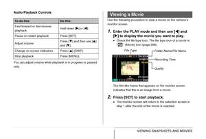 Page 158158VIEWING SNAPSHOTS AND MOVIES Audio Playback Controls
You can adjust volume while playback is in progress or paused 
only.Use the following procedure to view a movie on the camera’s 
monitor screen.
1.Enter the PLAY mode and then use [W] and 
[X] to display the movie you want to play.
•Check the file type icon. The file type icon of a movie is 
“ ” (Movie) icon (page 268).
The film-like frame that appears on the monitor screen 
indicates that this is an image from a movie.
2.Press [SET] to start...