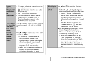 Page 161161VIEWING SNAPSHOTS AND MOVIES
Images 
(Select the 
files you want 
to include in 
the 
slideshow.)•All images: Includes all snapshots, movies, 
and audio in memory.
• Only: Includes snapshots and audio 
snapshots only.
• Only: Includes movies only.
•One Image: Includes only one specific 
image (selected using [W] and [X]).
•Favorites: Includes snapshots in the 
FAVORITE folder (page 199).
Time (Specify 
the time of the 
slideshow, 
from start to 
finish.)Use [W] and [X] to select one of the following...