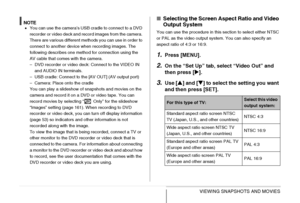 Page 168168VIEWING SNAPSHOTS AND MOVIES
NOTE•You can use the camera’s USB cradle to connect to a DVD 
recorder or video deck and record images from the camera. 
There are various different methods you can use in order to 
connect to another device when recording images. The 
following describes one method for connection using the 
AV cable that comes with the camera.
– DVD recorder or video deck: Connect to the VIDEO IN 
and AUDIO IN terminals.
– USB cradle: Connect to the [AV OUT] (AV output port)
– Camera:...