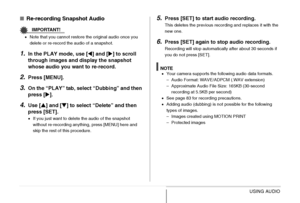 Page 192192USING AUDIO
■Re-recording Snapshot Audio
IMPORTANT!
•Note that you cannot restore the original audio once you 
delete or re-record the audio of a snapshot.
1.In the PLAY mode, use [W] and [X] to scroll 
through images and display the snapshot 
whose audio you want to re-record.
2.Press [MENU].
3.On the “PLAY” tab, select “Dubbing” and then 
press [X].
4.Use [S] and [T] to select “Delete” and then 
press [SET].
•If you just want to delete the audio of the snapshot 
without re-recording anything, press...