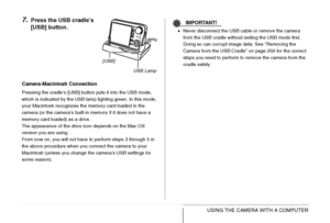 Page 256256USING THE CAMERA WITH A COMPUTER
7.Press the USB cradle’s 
[USB] button.
Camera-Macintosh Connection
Pressing the cradle’s [USB] button puts it into the USB mode, 
which is indicated by the USB lamp lighting green. In this mode, 
your Macintosh recognizes the memory card loaded in the 
camera (or the camera’s built-in memory if it does not have a 
memory card loaded) as a drive.
The appearance of the drive icon depends on the Mac OS 
version you are using.
From now on, you will not have to perform...