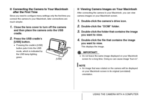 Page 257257USING THE CAMERA WITH A COMPUTER
■Connecting the Camera to Your Macintosh 
after the First Time
Since you need to configure menu settings only the first time you 
connect the camera to your Macintosh, later connections are 
much simpler.
1.Close the lens cover to turn off the camera 
and then place the camera onto the USB 
cradle.
2.Press the USB cradle’s 
[USB] button.
•Pressing the cradle’s [USB] 
button puts it into the USB 
mode, which is indicated by 
the USB lamp lighting 
green.
■Viewing Camera...