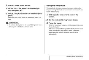 Page 6565SHOOTING A SNAPSHOT
1.In a REC mode, press [MENU].
2.On the “REC” tab, select “AF Assist Light” 
and then press [X].
3.Use [S] and [T] to select “Off” and then press 
[SET].
When you want to turn on the AF assist lamp, select “On” 
here.
IMPORTANT!
•Do not look directly into the AF assist/REC light/self-timer 
lamp or point it directly at a person’s eyes.
Using the easy Mode
The easy Mode eliminates troublesome setups and simplifies 
image recording. This mode is recommended for those who are 
new to...