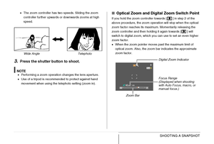 Page 7070SHOOTING A SNAPSHOT
•The zoom controller has two speeds. Sliding the zoom 
controller further upwards or downwards zooms at high 
speed.
3.Press the shutter button to shoot.
NOTE•Performing a zoom operation changes the lens aperture.
•Use of a tripod is recommended to protect against hand 
movement when using the telephoto setting (zoom in).
■Optical Zoom and Digital Zoom Switch Point
If you hold the zoom controller towards [ ] in step 2 of the 
above procedure, the zoom operation will stop when the...