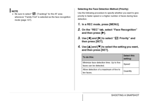 Page 8989SHOOTING A SNAPSHOT
NOTE•Be sure to select “  (Tracking)” for the AF area 
whenever “Family First” is selected as the face recognition 
mode (page 127).
Selecting the Face Detection Method (Priority)
Use the following procedure to specify whether you want to give 
priority to faster speed or a higher number of faces during face 
detection.
1.In a REC mode, press [MENU].
2.On the “REC” tab, select “Face Recognition” 
and then press [X].
3.Use [W] and [X] to select “  Priority” and 
then press [SET]....