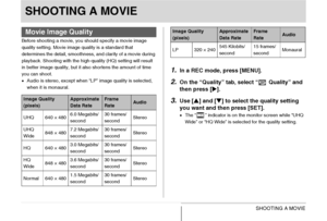 Page 9797SHOOTING A MOVIE
SHOOTING A MOVIE
Before shooting a movie, you should specify a movie image 
quality setting. Movie image quality is a standard that 
determines the detail, smoothness, and clarity of a movie during 
playback. Shooting with the high-quality (HQ) setting will result 
in better image quality, but it also shortens the amount of time 
you can shoot.
•Audio is stereo, except when “LP” image quality is selected, 
when it is monaural.
1.In a REC mode, press [MENU].
2.On the “Quality” tab,...