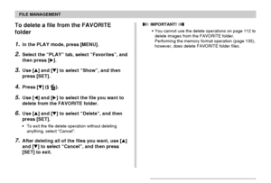 Page 119FILE MANAGEMENT
119
To delete a file from the FAVORITE
folder
1.In the PLAY mode, press [MENU].
2.Select the “PLAY” tab, select “Favorites”, and
then press [].
3.Use [] and [] to select “Show”, and then
press [SET].
4.Press [] ( ).
5.Use [] and [] to select the file you want to
delete from the FAVORITE folder.
6.Use [] and [] to select “Delete”, and then
press [SET].
•To exit the file delete operation without deleting
anything, select “Cancel”.
7.After deleting all of the files you want, use []...