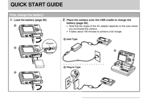 Page 15QUICK START GUIDE
15
QUICK START GUIDE
First, charge the battery!
1.Load the battery (page 26).2.Place the camera onto the USB cradle to charge the
battery (page 28).
Note that the shape of the AC adaptor depends on the area where
you purchased the camera.
It takes about 190 minutes to achieve a full charge.1
2
3
Stopper
aaaaaaaaaaaaaaaaaa
2 1
Inlet Type
1Plug-in Type
Downloaded From camera-usermanual.com Casio Manuals 