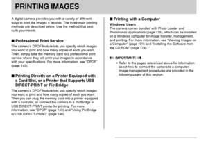 Page 142PRINTING IMAGES
142
PRINTING IMAGES
A digital camera provides you with a variety of different
ways to print the images it records. The three main printing
methods are described below. Use the method that best
suits your needs.
 Professional Print Service
The camera’s DPOF feature lets you specify which images
you want to print and how many copies of each you want.
Then, simply take the memory card to a professional print
service where they will print your images in accordance
with your specifications....