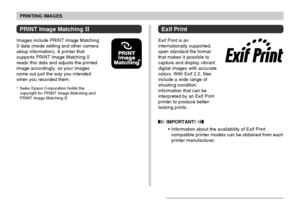 Page 150PRINTING IMAGES
150
PRINT Image Matching II
Images include PRINT Image MatchingII data (mode setting and other camera
setup information). A printer that
supports PRINT Image Matching 
IIreads this data and adjusts the printed
image accordingly, so your images
come out just the way you intended
when you recorded them.
*Seiko Epson Corporation holds the
copyright for PRINT Image Matching and
PRINT Image Matching 
II.
Exif Print
Exif Print is an
internationally supported,
open standard file format
that...