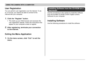 Page 180USING THE CAMERA WITH A COMPUTER
180
User Registration
You can perform user registration over the Internet. To do
so, of course, you need to be able to connect to the
Internet with your computer.
1.Click the “Register” button.
•This starts up your Web browser and accesses the
user registration website. Follow the instructions that
appear on your computer screen to register.
2.After registering, terminate your connection
to the Internet.
Exiting the Menu Application
1.On the menu screen, click “Exit” to...