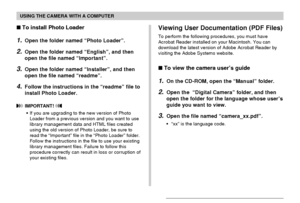 Page 181USING THE CAMERA WITH A COMPUTER
181
To install Photo Loader
1.Open the folder named “Photo Loader”.
2.Open the folder named “English”, and then
open the file named “Important”.
3.Open the folder named “Installer”, and then
open the file named “readme”.
4.Follow the instructions in the “readme” file to
install Photo Loader.
 IMPORTANT! 
•If you are upgrading to the new version of Photo
Loader from a previous version and you want to use
library management data and HTML files created
using the old version...