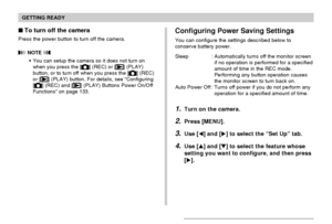 Page 38GETTING READY
38
To turn off the camera
Press the power button to turn off the camera.
 NOTE 
You can setup the camera so it does not turn on
when you press the [] (REC) or [] (PLAY)
button, or to turn off when you press the [] (REC)
or [] (PLAY) button. For details, see “Configuring
[] (REC) and [] (PLAY) Buttons Power On/Off
Functions” on page 133.
Configuring Power Saving Settings
You can configure the settings described below to
conserve battery power.
Sleep : Automatically turns off the monitor...