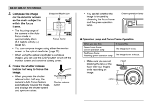 Page 4747
BASIC IMAGE RECORDING
Shutter release
button
It means this:
The image is in focus.
The image is not in focus.
When you see this:
Green focus frame
Green operation lamp
Red focus frame
Flashing green operation lamp
• Make sure you are not
blocking the lens or the
flash with your fingers
while recording an
image. Operation Lamp and Focus Frame Operation
LensFlash
1200120016001600NORMALNORMAL1010
04/04/1212/24241212:
5858
IN
Focus frame
Snapshot Mode icon3.Compose the image
on the monitor screen
so the...