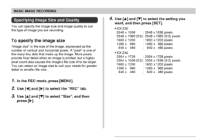 Page 5858
BASIC IMAGE RECORDING
Specifying Image Size and Quality
You can specify the image size and image quality to suit
the type of image you are recording.
To specify the image size
“Image size” is the size of the image, expressed as the
number of vertical and horizontal pixels. A “pixel” is one of
the many tiny dots that make up the image. More pixels
provide finer detail when an image is printed, but a higher
pixel count also causes the image’s file size of to be larger.
You can select an image size to...