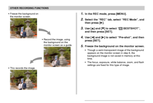 Page 7878
OTHER RECORDING FUNCTIONS
• Freeze the background on
the monitor screen.
• Record the image, using
the background on the
monitor screen as a guide.
• This records the image.
1.In the REC mode, press [MENU].
2.Select the “REC” tab, select “REC Mode”, and
then press [].
3.Use [] and [] to select “ BESTSHOT”,
and then press [SET].
4.Use [] and [] to select “Pre-shot”, and then
press [SET].
5.Freeze the background on the monitor screen.
• Though a semi-transparent image of the background
appears on...