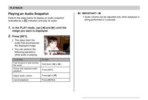 Page 9393
PLAYBACK
Playing an Audio Snapshot
Perform the steps below to display an audio snapshot
(indicated by a  indicator) and play its audio.
1.In the PLAY mode, use [] and [] until the
image you want is displayed.
2.Press [SET].
• This plays back the
audio that accompanies
the displayed image.
• You can perform the
following operations
while audio is playing.
 IMPORTANT! 
• Audio volume can be adjusted only when playback is
being performed or is paused.
To do this:
Fast forward or fast reverse
the audio...