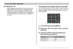 Page 113OTHER RECORDING FUNCTIONS
113
 IMPORTANT! 
• While recording a snapshot or movie, you can use
[] and [] to set the functions assigned to them.
However, you cannot change the ISO sensitivity
setting during movie recording. The only setting you
can change while movie recording is in progress is
EV shift.Turning the On-screen Grid On and Off
You can display gridlines on the monitor screen to help you
compose images and ensure that the camera is straight
when recording.
To do this:
Display the grid
Hide...