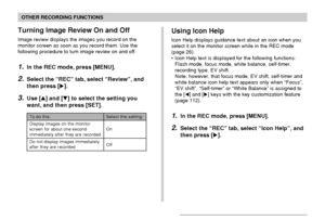 Page 114OTHER RECORDING FUNCTIONS
114
To do this:
Display images on the monitor
screen for about one second
immediately after they are recorded
Do not display images immediately
after they are recorded
Select this setting:
On
Off
Turning Image Review On and Off
Image review displays the images you record on the
monitor screen as soon as you record them. Use the
following procedure to turn image review on and off.
1.In the REC mode, press [MENU].
2.Select the “REC” tab, select “Review”, and
then press [].
3.Use...