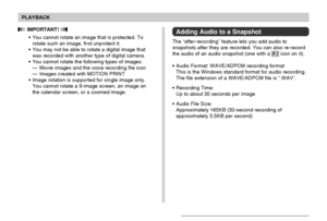 Page 145PLAYBACK
145
Adding Audio to a Snapshot
The “after-recording” feature lets you add audio to
snapshots after they are recorded. You can also re-record
the audio of an audio snapshot (one with a 
 icon on it).
•Audio Format: WAVE/ADPCM recording format
This is the Windows standard format for audio recording.
The file extension of a WAVE/ADPCM file is “.WAV”.
•Recording Time:
Up to about 30 seconds per image
•Audio File Size:
Approximately 165KB (30-second recording of
approximately 5.5KB per second)...