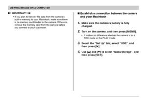 Page 197VIEWING IMAGES ON A COMPUTER
197
 IMPORTANT! 
•If you plan to transfer file data from the camera’s
built-in memory to your Macintosh, make sure there
is no memory card loaded in the camera. If there is,
remove the memory card from the camera before
you connect to your Macintosh.
Establish a connection between the camera
and your Macintosh
1.Make sure the camera’s battery is fully
charged.
2.Turn on the camera, and then press [MENU].
•It makes no difference whether the camera is in a
REC mode or the PLAY...