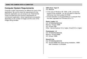 Page 207USING THE CAMERA WITH A COMPUTER
207
Computer System Requirements
Computer system requirements are different for each of the
applications. Be sure to check the requirements for the
particular application you are trying to use. Note that the
values provided here are minimum requirements for
running each application. Actual requirements are greater,
depending on the number of images and the sizes of the
images being handled.USB driver Type B
OS: 98SE/98
•In the case of Windows XP, 2000, or Me, connect the...