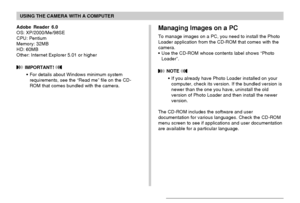 Page 208USING THE CAMERA WITH A COMPUTER
208
Adobe Reader 6.0
OS: XP/2000/Me/98SE
CPU: Pentium
Memory: 32MB
HD: 60MB
Other: Internet Explorer 5.01 or higher
 IMPORTANT! 
•For details about Windows minimum system
requirements, see the “Read me” file on the CD-
ROM that comes bundled with the camera.
Managing Images on a PC
To manage images on a PC, you need to install the Photo
Loader application from the CD-ROM that comes with the
camera.
•Use the CD-ROM whose contents label shows “Photo
Loader”.
 NOTE 
•If you...