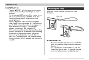 Page 30GETTING READY
30
 IMPORTANT! 
Be sure to keep the strap around your wrist when
using the camera to protect against accidentally
dropping it.
The supplied strap is intended for use with this
camera only. Do not use it for any other purpose.
Never swing the camera around by the strap.
Attaching the Strap
Attach the strap to the strap ring as shown in the
illustration.
 IMPORTANT! 
Pressing [] (DISP) will not change monitor screen
contents during standby or recording of an audio
snapshot.
You can use...