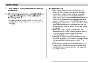 Page 33GETTING READY
33
3.The [CHARGE] lamp goes out when charging
is complete.
4.After charging is complete, unplug the battery
charger from the power outlet, and remove
the battery from it.
Always unplug the battery charger from the power
outlet and remove the battery whenever you are not
charging.
 IMPORTANT! 
If the battery or battery charger is very hot or cold
when you start charging or if it becomes hot during
charging, the battery charger will enter a standby
state, which is indicated when its...