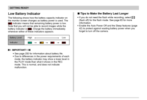 Page 36GETTING READY
36
Low Battery Indicator
The following shows how the battery capacity indicator on
the monitor screen changes as battery power is used. The
 indicator means that remaining battery power is low.
Note that you will not be able to record images while the
battery indicator is 
. Charge the battery immediately
whenever either of these indicators appears.
 IMPORTANT! 
See page 250 for information about battery life.
Due to differences in the power requirements of each
mode, the battery...