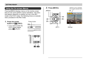 Page 44GETTING READY
44
Using the On-screen Menus
Pressing [MENU] displays menus on the monitor screen
that you can use to perform various operations. The menu
that appears depends on whether you are in the REC
mode or the PLAY mode. The following shows an example
menu procedure in the REC mode.
1.Press the power
button or [
] (REC).
If you want to enter the
PLAY mode instead,
press [
] (PLAY).
Power button
[] []
2.Press [MENU].
Settings
Tab
Selection cursor (indicates
the currently selected item)
[MENU]
[]...