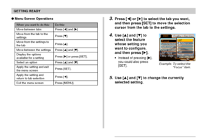 Page 45GETTING READY
45
Menu Screen Operations
When you want to do this:
Move between tabs
Move from the tab to the
settings
Move from the settings to
the tab
Move between the settings
Display the options
available for a setting
Select an option
Apply the setting and exit
the menu screen
Apply the setting and
return to tab selection
Exit the menu screen
Do this:
Press [] and [].
Press [].
Press [].
Press [] and [].
Press [] or press [SET].
Press [] and [].
Press [SET].
Press [].
Press [MENU].
3.Press...