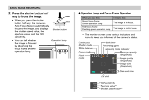 Page 53BASIC IMAGE RECORDING
53
It means this:
The image is in focus.
The image is not in focus.
When you see this:
Green focus frame
Green operation lamp
Red focus frame
Flashing green operation lamp
Operation Lamp and Focus Frame Operation
The monitor screen uses various indicators and
icons to keep you informed of the camera’s status.
Image quality
(Snapshots)
Image size
(Snapshots)
Date and time
Flash
mode Focus modeSelf-timer
Recording types
Metering mode indicator
EV shift White balance
Memory capacity...