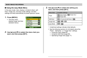 Page 56BASIC IMAGE RECORDING
56
3.Use [] and [] to select the setting you
want, and then press [SET]. Using the easy Mode Menu
In the easy mode, menu display is limited to flash, self-
timer, image size, and easy mode settings. All other
settings are fixed automatically at preset optimum values.
1.Press [MENU].
The easy menu
displays larger text than
standard menus.
2.Use [] and [] to select the menu item you
want, and then press [SET].
*Underlined settings indicate initial defaults.
See the following...