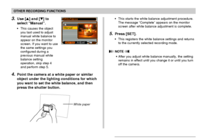 Page 86OTHER RECORDING FUNCTIONS
86
3.Use [] and [] to
select “Manual”.
•This causes the object
you last used to adjust
manual white balance to
appear on the monitor
screen. If you want to use
the same settings you
configured during a
previous manual white
balance setting
operation, skip step 4
and perform step 5.
4.Point the camera at a white paper or similar
object under the lighting conditions for which
you want to set the white balance, and then
press the shutter button.
•This starts the white balance...