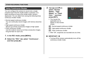 Page 87OTHER RECORDING FUNCTIONS
87
Using Continuous Shutter
You can configure the camera to record only a single
snapshot each time the shutter button is pressed, or to
keep recording as long as the shutter button remains
depressed. You can select from among the following three
continuous shutter modes.
•Normal-speed continuous shutter
You can continually record images until memory becomes
full.
•High-speed continuous shutter
Record up to three consecutive images at high speed.
•Flash continuous shutter
Use...