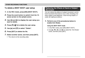 Page 94OTHER RECORDING FUNCTIONS
94
To delete a BEST SHOT user setup
1.In the REC mode, press [BS] (BEST SHOT).
2.Press the zoom button to switch from the 12-
scene screen to the sample scene.
3.Use [] and [] to display the user setup you
want to delete.
4.Press [] ( ) to delete the user setup.
5.Use [] and [] to select “Delete”.
6.Press [SET] to delete the file.
7.Select another scene, and then press [SET].
•This returns to the recording state.
Reducing the Effects of Hand or Subject
Movement
You can...