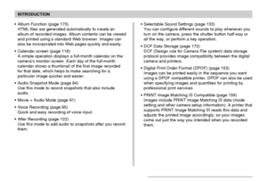 Page 11INTRODUCTION
11
• Album Function (page 175)
HTML files are generated automatically to create an
album of recorded images. Album contents can be viewed
and printed using a standard Web browser. Images can
also be incorporated into Web pages quickly and easily.
• Calendar screen (page 116)
A simple operation displays a full-month calendar on the
camera’s monitor screen. Each day of the full-month
calendar shows a thumbnail of the first image recorded
for that date, which helps to make searching for a...