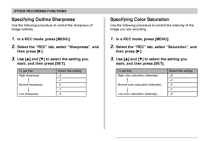 Page 101101
OTHER RECORDING FUNCTIONS
Specifying Color Saturation
Use the following procedure to control the intensity of the
image you are recording.
1.In a REC mode, press [MENU].
2.Select the “REC” tab, select “Saturation”, and
then press [].
3.Use [] and [] to select the setting you
want, and then press [SET].
To get this:
High color saturation (intensity)
Normal color saturation (intensity)
Low color saturation (intensity)
Select this setting:
+2
+1
0
–1
–2
Specifying Outline Sharpness
Use the following...