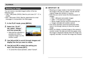 Page 112112
PLAYBACK
Resizing an Image
You can resize a recorded image to either of the two
following sizes.
•1280 ×
 960 pixels (SXGA): Best for print sizes 3.5˝ ×
 5˝ or
smaller
•640 ×
 480 pixels (VGA): Best for attachment to e-mail
messages or incorporation into Web pages
1.In the PLAY mode, press [MENU].
2.Select the “PLAY”
tab, select “Resize”,
and then press [].
•Note that this operation is
possible only when a
snapshot image is on the
monitor screen.
3.Use [] and [] to scroll through images and...