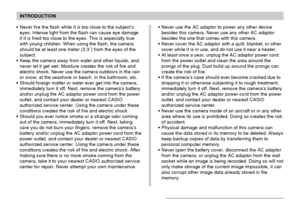 Page 13INTRODUCTION
13
• Never fire the flash while it is too close to the subject’s
eyes. Intense light from the flash can cause eye damage
if it is fired too close to the eyes. This is especially true
with young children. When using the flash, the camera
should be at least one meter (3.3´) from the eyes of the
subject.
• Keep the camera away from water and other liquids, and
never let it get wet. Moisture creates the risk of fire and
electric shock. Never use the camera outdoors in the rain
or snow, at the...