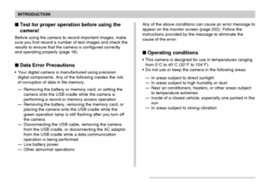 Page 14INTRODUCTION
14
Any of the above conditions can cause an error message to
appear on the monitor screen (page 202). Follow the
instructions provided by the message to eliminate the
cause of the error.
Operating conditions
• This camera is designed for use in temperatures ranging
from 0°C to 40°C (32°F to 104°F).
• Do not use or keep the camera in the following areas.
— In areas subject to direct sunlight
— In areas subject to high humidity or dust
— Near air conditioners, heaters, or other areas subject...