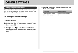 Page 133OTHER SETTINGS
133
OTHER SETTINGS
Configuring Sound Settings
You can configure different sounds to play whenever you
turn on the camera, press the shutter button half-way or all
the way, or perform a key operation.
To configure sound settings
1.Press [MENU].
2.Select the “Set Up” tab, select “Sounds”, and
then press [].
3.Use [] and [] to select the sound whose
setting you want to configure, and then press
[].
Select this setting:
Sound 1 through Sound 5
Off
To do this:
Select a built-in sound
Turn...