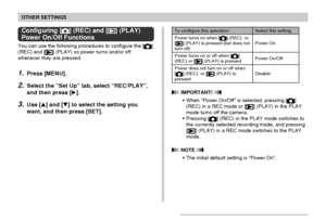 Page 144OTHER SETTINGS
144
Configuring [] (REC) and [] (PLAY)
Power On/Off Functions
You can use the following procedures to configure the []
(REC) and [] (PLAY) so power turns and/or off
whenever they are pressed.
1.Press [MENU].
2.Select the “Set Up” tab, select “REC/PLAY”,
and then press [].
3.Use [] and [] to select the setting you
want, and then press [SET].
Select this setting:
Power On
Power On/Off
Disable
To configure this operation:
Power turns on when [
] (REC)  or
[] (PLAY) is pressed (but does...