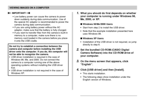 Page 161VIEWING IMAGES ON A COMPUTER
161
1.What you should do first depends on whether
your computer is running under Windows 98,
Me, 2000, or XP.
 Windows 98/Me/2000 Users
•Start from step 2 to install the USB driver.
•Note that the example installation presented here
uses Windows 98.
 Windows XP Users
•Installation of the USB driver is not required, so jump
directly to step 6.
2.Set the bundled CD-ROM (CASIO Digital
Camera Software) into the CD-ROM drive of
your computer.
3.On the menu screen that appears,...