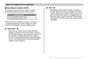 Page 179USING THE CAMERA WITH A COMPUTER
179
 Auto Album Creation On/Off
This setting controls whether an album is created
automatically whenever you turn off the camera.
Select this option:
On
Off
To do this:
Turn on auto album creation
Turn off auto album creation
•When auto album creation is turned on, an album is
created automatically in built-in memory or on the
memory card whenever you turn off the camera.
 IMPORTANT! 
•When you turn off the camera while auto album
creation is turned on, the monitor...
