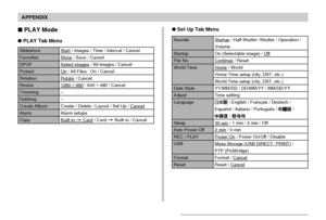 Page 194APPENDIX
194
 PLAY Mode
PLAY Tab Menu
Slideshow
Favorites
DPOF
Protect
Rotation
Resize
Trimming
Dubbing
Create Album
Alarm
Copy
Start / Images / Time / Interval / Cancel
Show / Save / Cancel
Select images / All images / Cancel
On / All Files : On / Cancel
Rotate / Cancel
1280 ×
 960 / 640 ×
 480 / Cancel
–
–
Create / Delete / Layout / Set Up / Cancel
Alarm setups
Built-in 
 Card / Card  Built-in / Cancel
Set Up Tab Menu
Sounds
Startup
File No.
World Time
Date Style
Adjust
Language
Sleep
Auto Power...