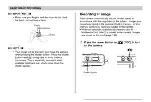 Page 50BASIC IMAGE RECORDING
50
 IMPORTANT! 
• Make sure your fingers and the strap do not block
the flash, microphone or lens.
 NOTE 
• Your image will be blurred if you move the camera
when pressing the shutter button. Press the shutter
button carefully, taking care to avoid camera
movement. This is especially important when
available lighting is low, which slows down the
shutter speed.
FlashMicrophone
Lens
N/OFF
Recording an Image
Your camera automatically adjusts shutter speed in
accordance with the...