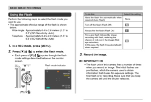 Page 59BASIC IMAGE RECORDING
59
[ ] (  )
Flash mode indicator
Using the Flash
Perform the following steps to select the flash mode you
want to use.
• The approximate effective range of the flash is shown
below.
Wide Angle : Approximately 0.4 to 2.6 meters (1.3´ to
8.5´)(ISO Sensitivity: Auto)
Telephoto : Approximately 0.4 to 2.0 meters (1.3´ to
6.6´)(ISO Sensitivity: Auto)
1.In a REC mode, press [MENU].
2.Press [] ( ) to select the flash mode.
• Each press of [] ( ) cycles through the flash
mode settings...